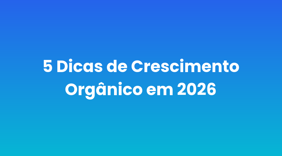 5-dicas-de-crescimento-organico-em-2026